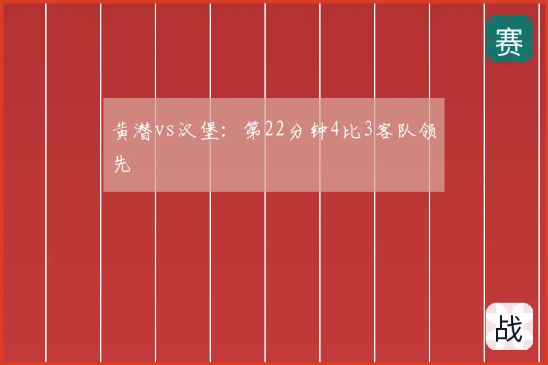 黄潜vs汉堡：第22分钟4比3客队领先