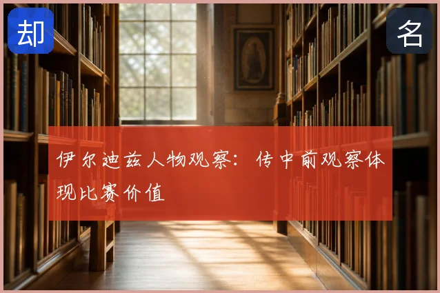 伊尔迪兹人物观察：传中前观察体现比赛价值
