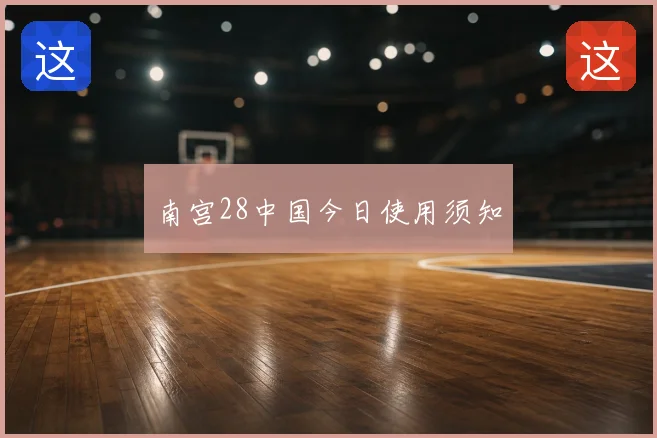 南宫28中国今日使用须知