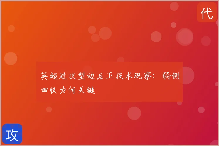 英超进攻型边后卫技术观察：弱侧回收为何关键