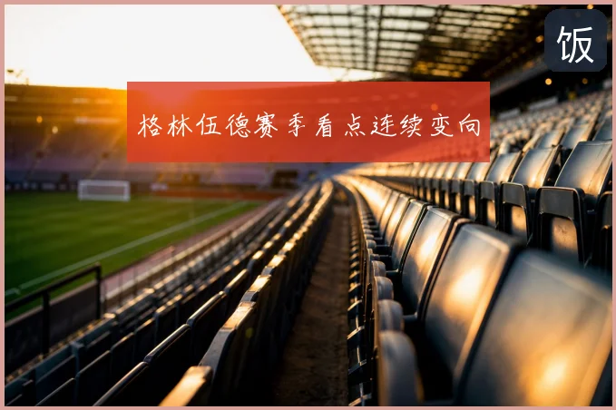 格林伍德赛季看点连续变向