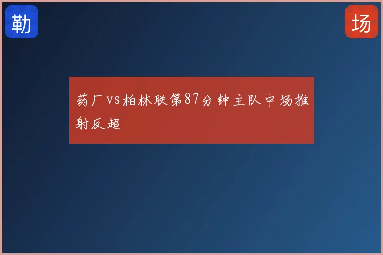 药厂vs柏林联第87分钟主队中场推射反超