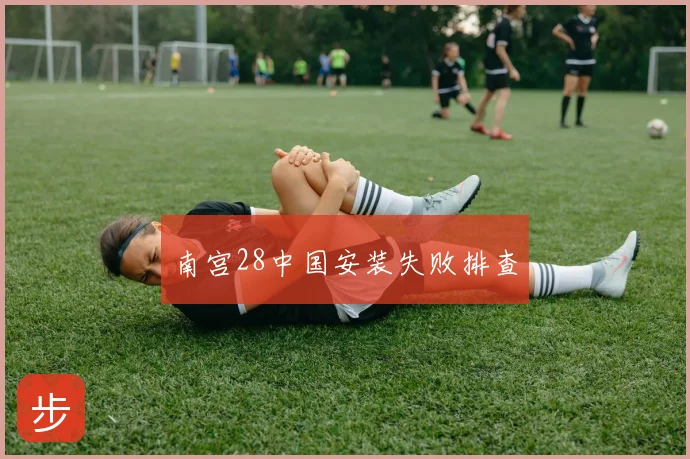 南宫28中国安装失败排查