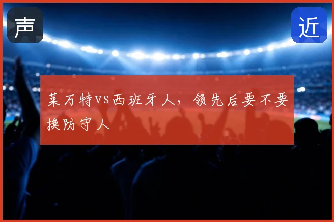 莱万特vs西班牙人，领先后要不要换防守人
