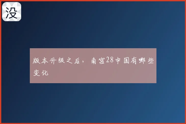版本升级之后,南宫28中国有哪些变化